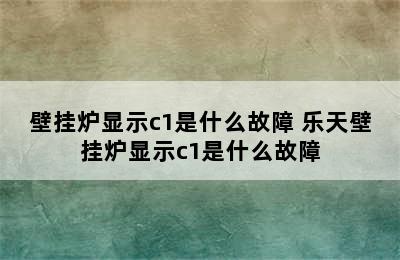 壁挂炉显示c1是什么故障 乐天壁挂炉显示c1是什么故障